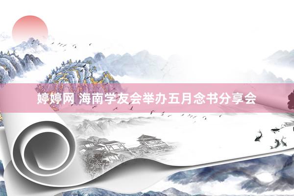 婷婷网 海南学友会举办五月念书分享会