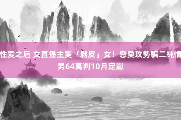 性爱之后 女直播主變「剝皮」女！戀愛攻勢騙二純情男64萬　判10月定讞