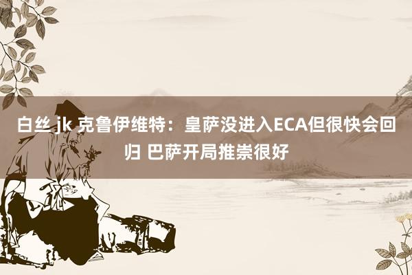 白丝 jk 克鲁伊维特：皇萨没进入ECA但很快会回归 巴萨开局推崇很好