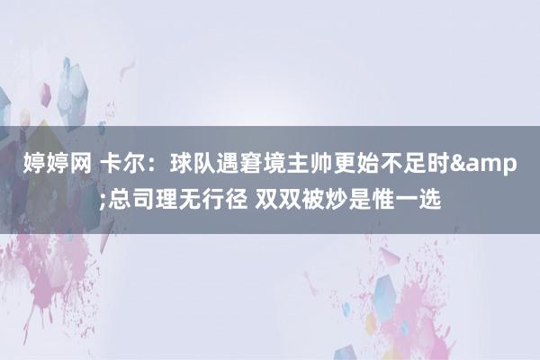 婷婷网 卡尔：球队遇窘境主帅更始不足时&总司理无行径 双双被炒是惟一选