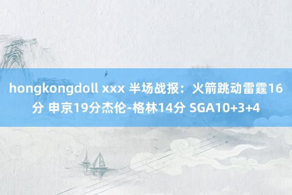 hongkongdoll xxx 半场战报：火箭跳动雷霆16分 申京19分杰伦-格林14分 SGA10+3+4