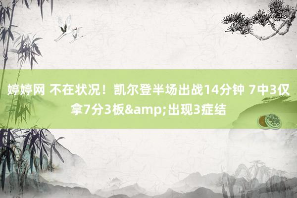 婷婷网 不在状况！凯尔登半场出战14分钟 7中3仅拿7分3板&出现3症结
