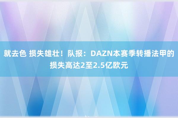 就去色 损失雄壮！队报：DAZN本赛季转播法甲的损失高达2至2.5亿欧元