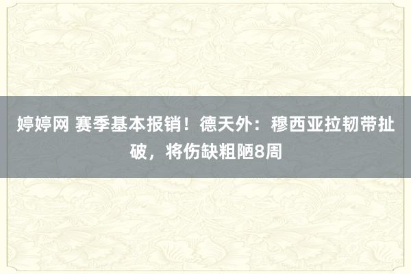 婷婷网 赛季基本报销！德天外：穆西亚拉韧带扯破，将伤缺粗陋8周